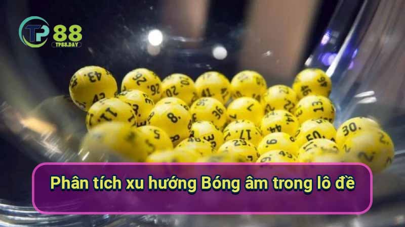 Bóng Âm Lô Đề: Thực Hư & Rủi Ro 5 phan-tich-xu-huong-bong-am-trong-lo-de
